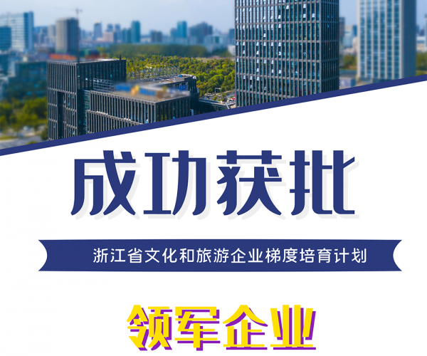 公司成功获批“浙江省文化和旅游企业梯度培育计划领军企业”